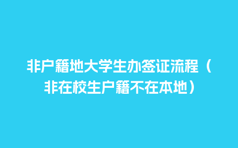 非户籍地大学生办签证流程（非在校生户籍不在本地）