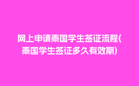 网上申请泰国学生签证流程(泰国学生签证多久有效期)