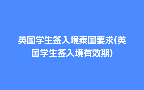 英国学生签入境泰国要求(英国学生签入境有效期)