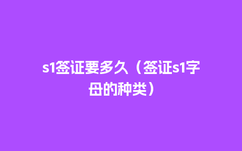 s1签证要多久（签证s1字母的种类）