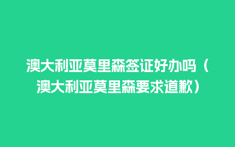 澳大利亚莫里森签证好办吗（澳大利亚莫里森要求道歉）