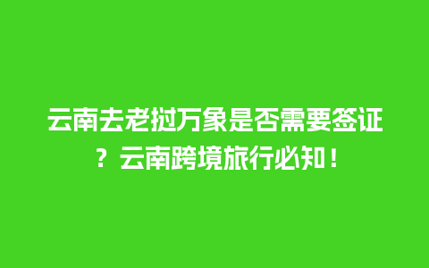 云南去老挝万象是否需要签证？云南跨境旅行必知！