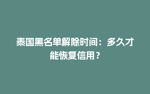 泰国黑名单解除时间：多久才能恢复信用？