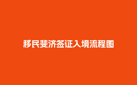 移民斐济签证入境流程图