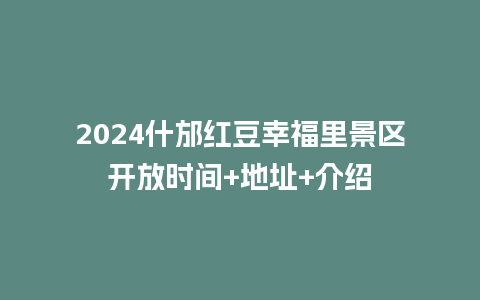 2024什邡红豆幸福里景区开放时间+地址+介绍