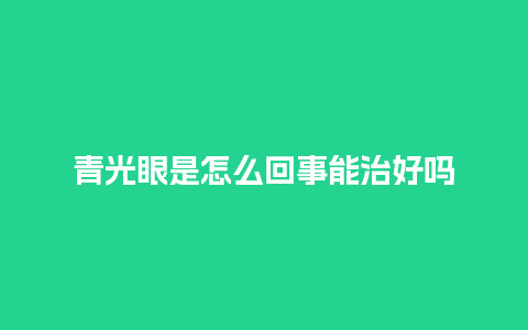 青光眼是怎么回事能治好吗