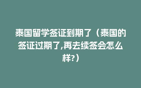 泰国留学签证到期了（泰国的签证过期了,再去续签会怎么样?）