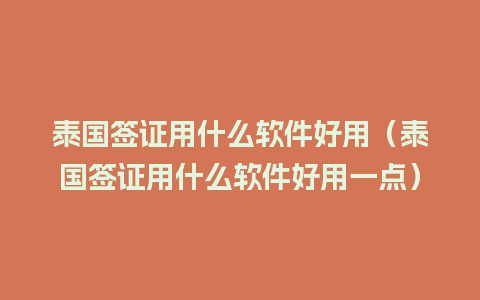 泰国签证用什么软件好用（泰国签证用什么软件好用一点）