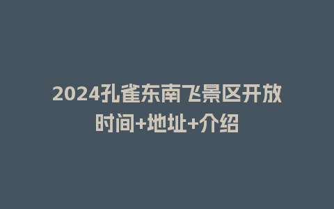 2024孔雀东南飞景区开放时间+地址+介绍