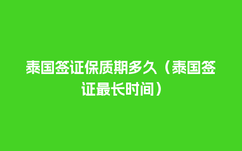 泰国签证保质期多久（泰国签证最长时间）