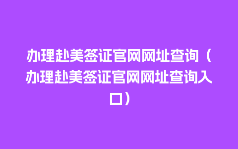 办理赴美签证官网网址查询（办理赴美签证官网网址查询入口）