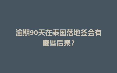 逾期90天在泰国落地签会有哪些后果？