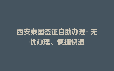 西安泰国签证自助办理- 无忧办理、便捷快速