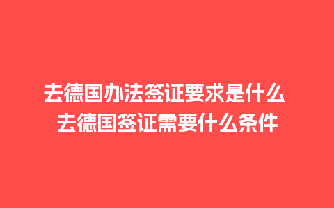 去德国办法签证要求是什么 去德国签证需要什么条件