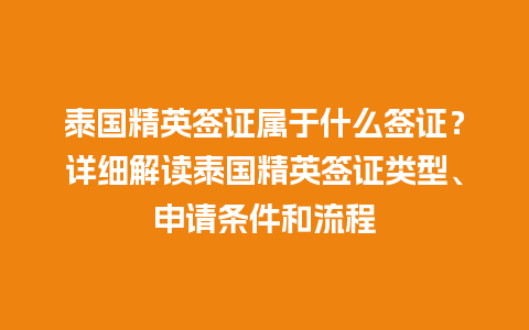 泰国精英签证属于什么签证？详细解读泰国精英签证类型、申请条件和流程