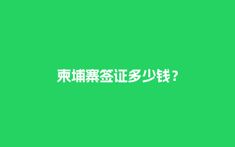 柬埔寨签证多少钱？