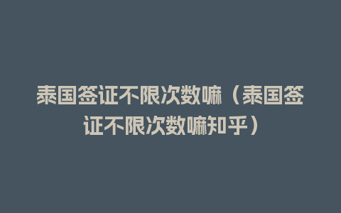 泰国签证不限次数嘛（泰国签证不限次数嘛知乎）