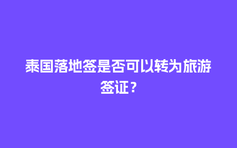 泰国落地签是否可以转为旅游签证？