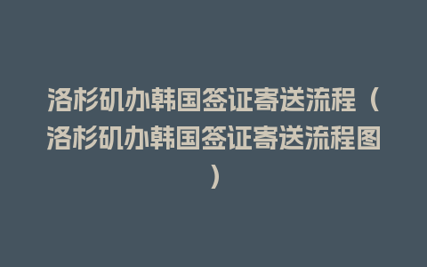 洛杉矶办韩国签证寄送流程（洛杉矶办韩国签证寄送流程图）