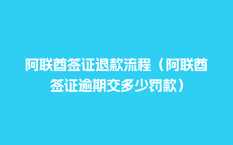 阿联酋签证退款流程（阿联酋签证逾期交多少罚款）