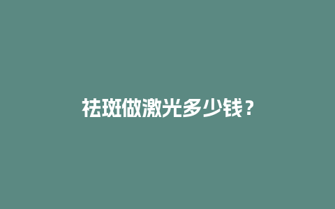 祛斑做激光多少钱？