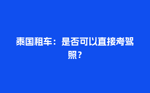 泰国租车：是否可以直接考驾照？