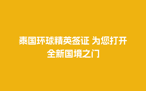 泰国环球精英签证 为您打开全新国境之门