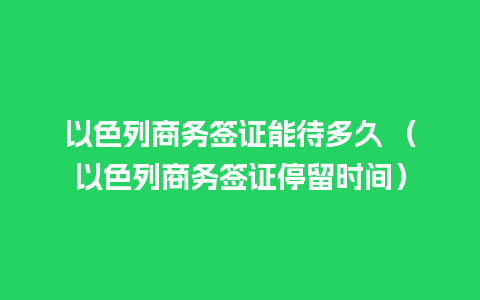 以色列商务签证能待多久 （以色列商务签证停留时间）