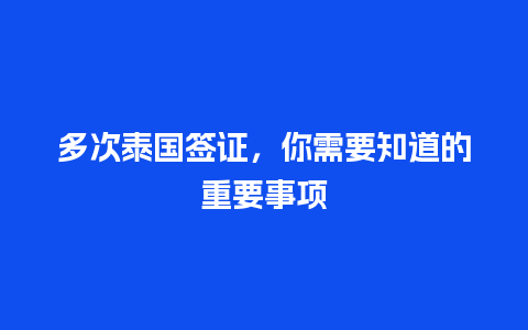 多次泰国签证，你需要知道的重要事项