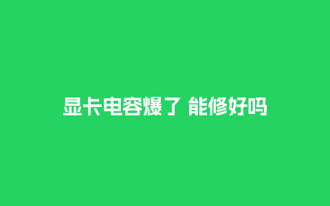 显卡电容爆了 能修好吗