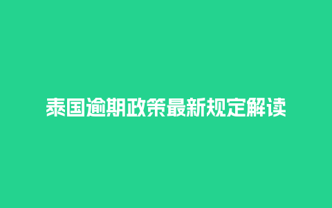 泰国逾期政策最新规定解读