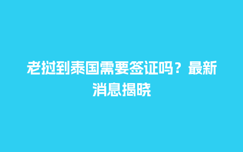 老挝到泰国需要签证吗？最新消息揭晓