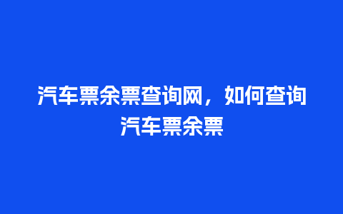 汽车票余票查询网，如何查询汽车票余票