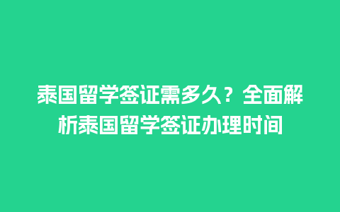 泰国留学签证需多久？全面解析泰国留学签证办理时间