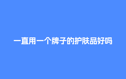 一直用一个牌子的护肤品好吗