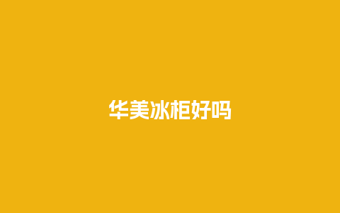 华美冰柜好吗