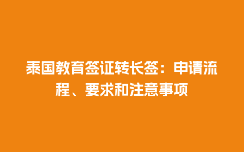 泰国教育签证转长签：申请流程、要求和注意事项