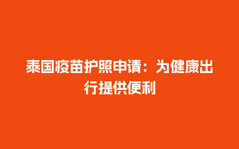 泰国疫苗护照申请：为健康出行提供便利