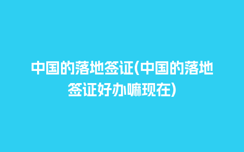 中国的落地签证(中国的落地签证好办嘛现在)