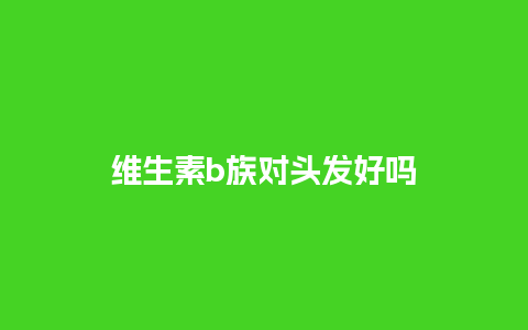 维生素b族对头发好吗