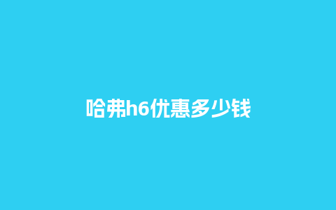 哈弗h6优惠多少钱