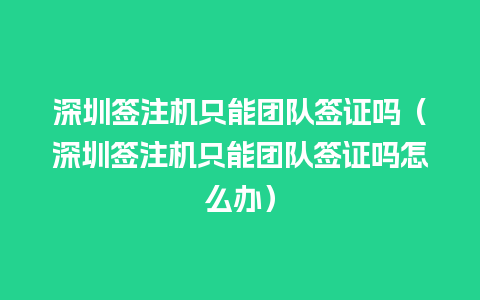 深圳签注机只能团队签证吗（深圳签注机只能团队签证吗怎么办）