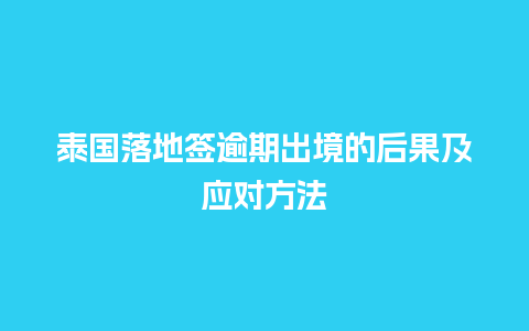 泰国落地签逾期出境的后果及应对方法