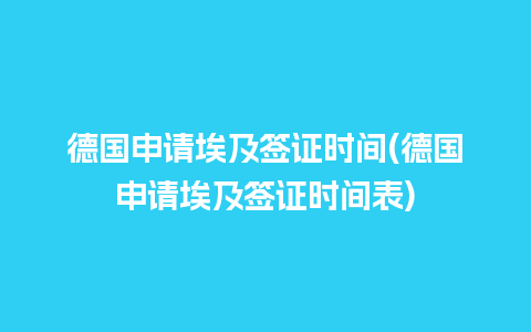 德国申请埃及签证时间(德国申请埃及签证时间表)