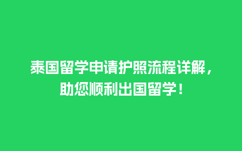 泰国留学申请护照流程详解，助您顺利出国留学！