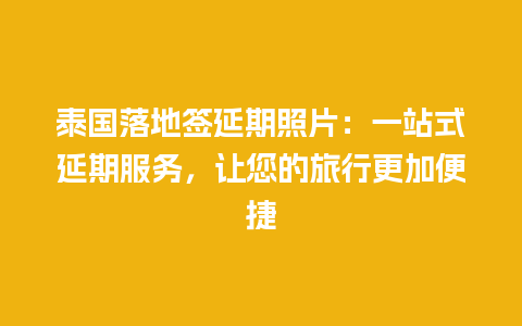 泰国落地签延期照片：一站式延期服务，让您的旅行更加便捷