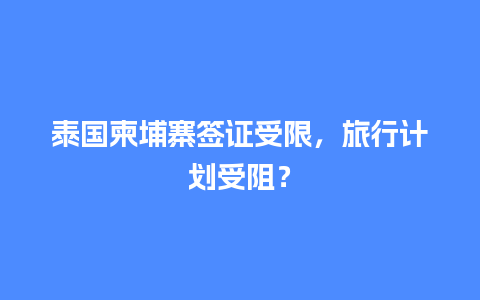 泰国柬埔寨签证受限，旅行计划受阻？