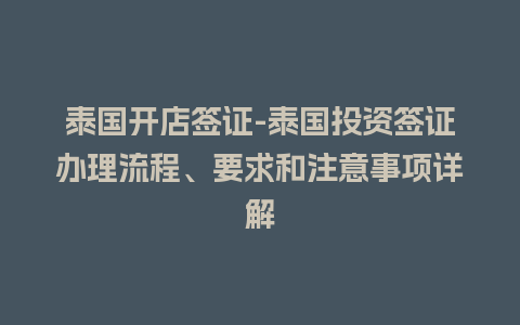 泰国开店签证-泰国投资签证办理流程、要求和注意事项详解