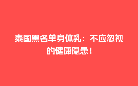 泰国黑名单身体乳：不应忽视的健康隐患！