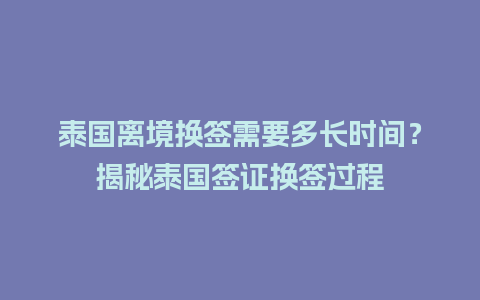 泰国离境换签需要多长时间？揭秘泰国签证换签过程